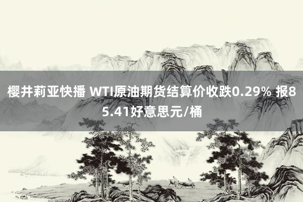 樱井莉亚快播 WTI原油期货结算价收跌0.29% 报85.41好意思元/桶