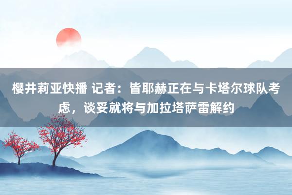 樱井莉亚快播 记者：皆耶赫正在与卡塔尔球队考虑，谈妥就将与加拉塔萨雷解约