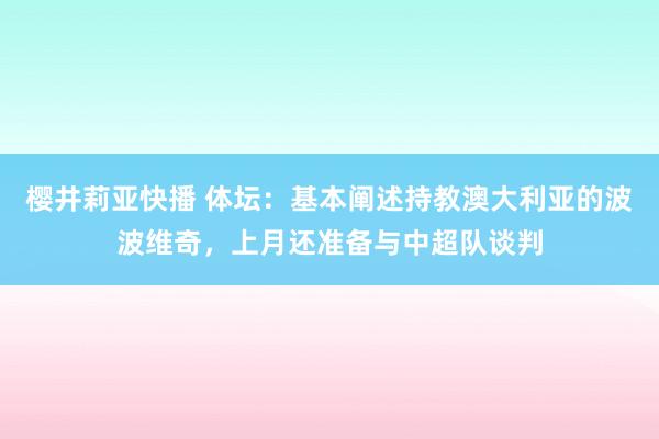 樱井莉亚快播 体坛：基本阐述持教澳大利亚的波波维奇，上月还准备与中超队谈判