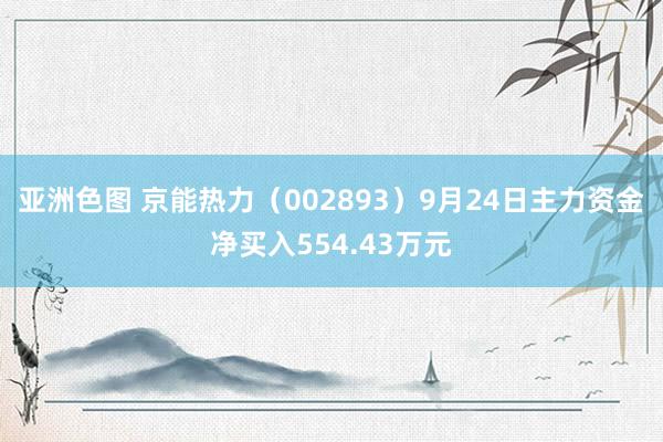 亚洲色图 京能热力（002893）9月24日主力资金净买入554.43万元