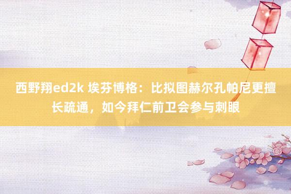 西野翔ed2k 埃芬博格：比拟图赫尔孔帕尼更擅长疏通，如今拜仁前卫会参与刺眼