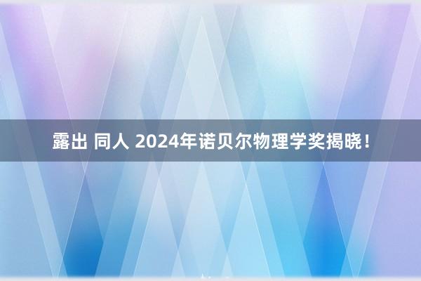 露出 同人 2024年诺贝尔物理学奖揭晓！