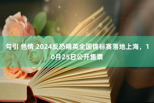 勾引 色情 2024反恐精英全国锦标赛落地上海，10月25日公开售票