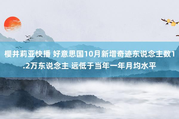 樱井莉亚快播 好意思国10月新增奇迹东说念主数1.2万东说念主 远低于当年一年月均水平