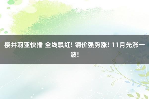 樱井莉亚快播 全线飘红! 钢价强势涨! 11月先涨一波!