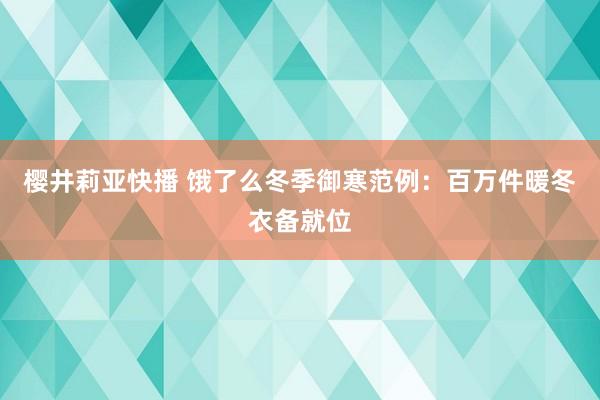 樱井莉亚快播 饿了么冬季御寒范例：百万件暖冬衣备就位