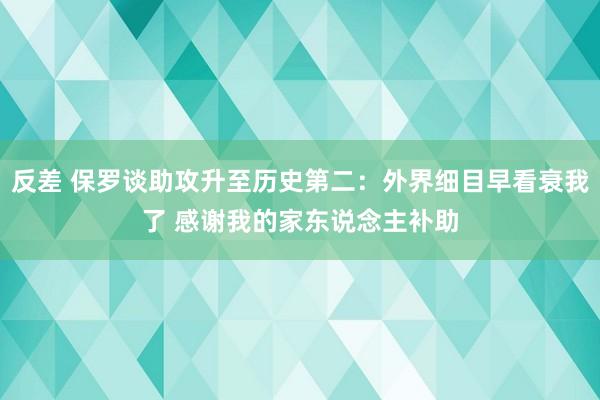 反差 保罗谈助攻升至历史第二：外界细目早看衰我了 感谢我的家东说念主补助