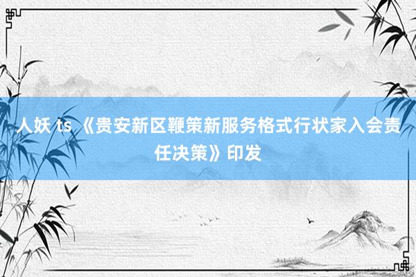 人妖 ts 《贵安新区鞭策新服务格式行状家入会责任决策》印发