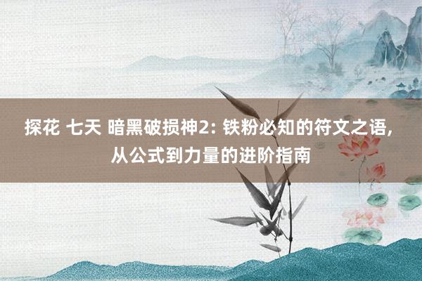 探花 七天 暗黑破损神2: 铁粉必知的符文之语， 从公式到力量的进阶指南