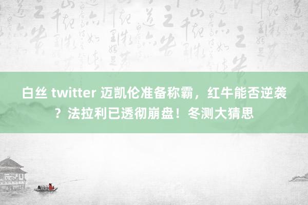 白丝 twitter 迈凯伦准备称霸，红牛能否逆袭？法拉利已透彻崩盘！冬测大猜思