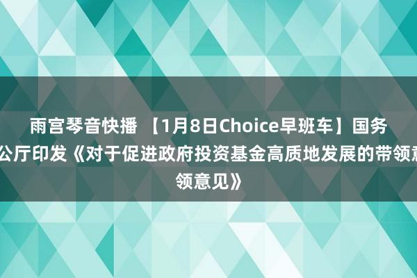 雨宫琴音快播 【1月8日Choice早班车】国务院办公厅印发《对于促进政府投资基金高质地发展的带领意见》