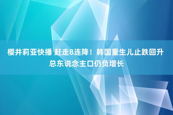 樱井莉亚快播 赶走8连降！韩国重生儿止跌回升 总东说念主口仍负增长