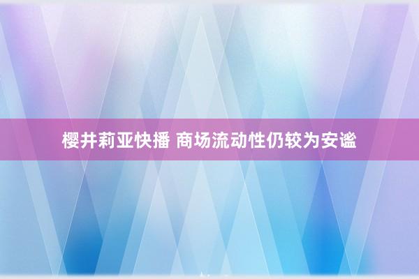 樱井莉亚快播 商场流动性仍较为安谧